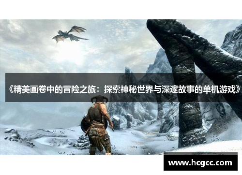 《精美画卷中的冒险之旅：探索神秘世界与深邃故事的单机游戏》
